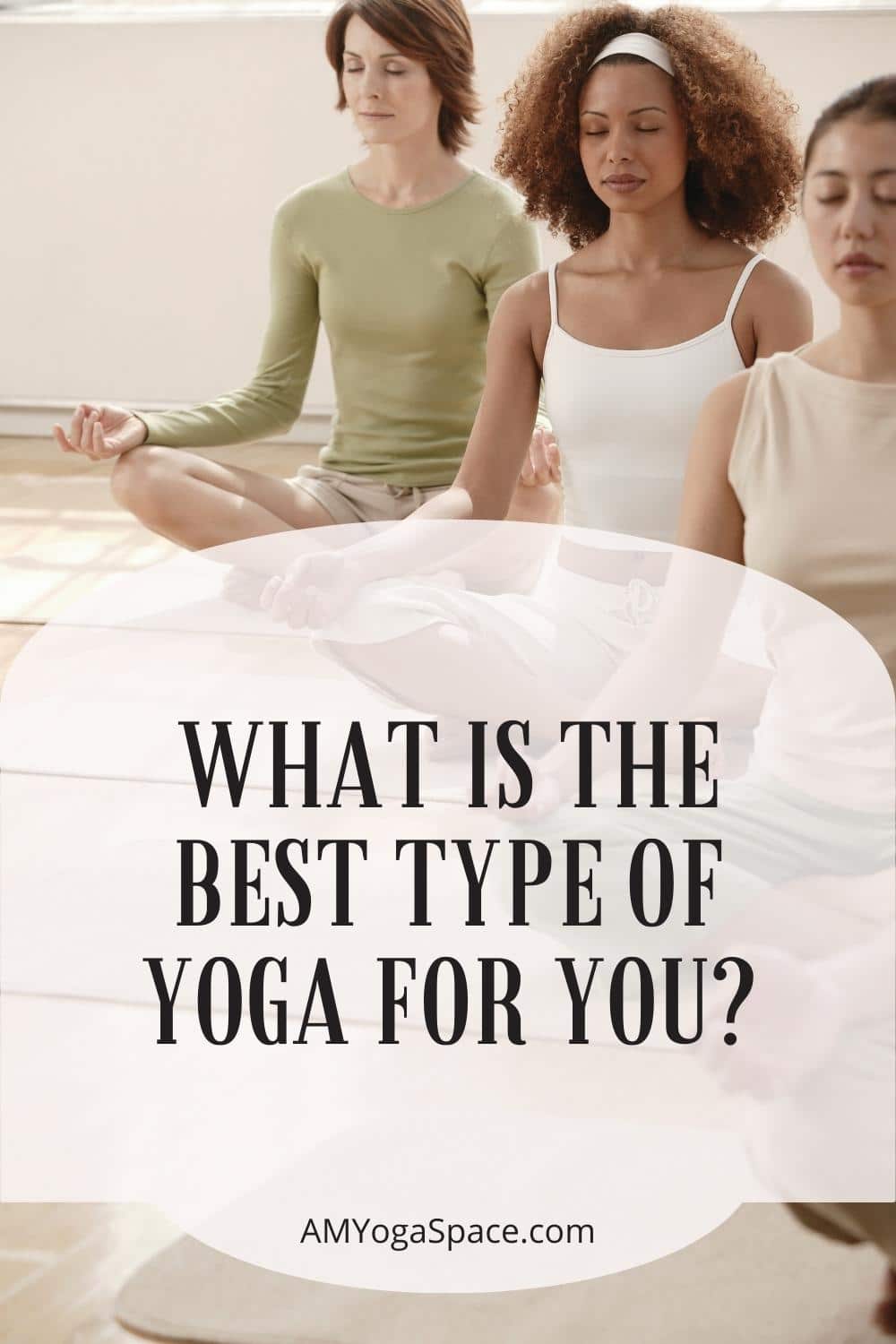 What Is the Best Type of Yoga for You? AM Yoga Space